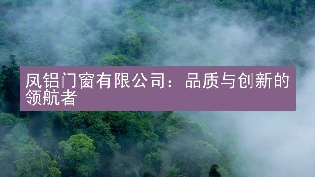 凤铝门窗有限公司：品质与创新的领航者