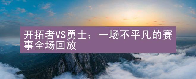 开拓者VS勇士：一场不平凡的赛事全场回放