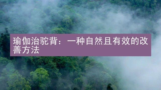 瑜伽治驼背：一种自然且有效的改善方法