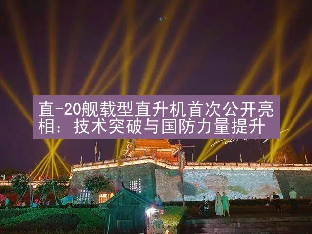 直-20舰载型直升机首次公开亮相：技术突破与国防力量提升