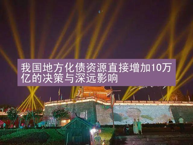 我国地方化债资源直接增加10万亿的决策与深远影响