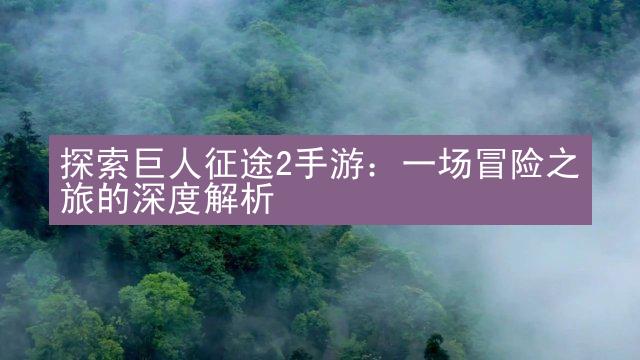 探索巨人征途2手游：一场冒险之旅的深度解析