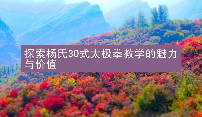 探索杨氏30式太极拳教学的魅力与价值