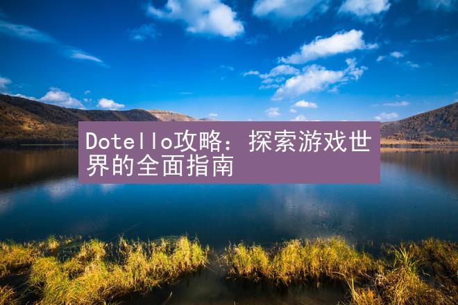 Dotello攻略：探索游戏世界的全面指南